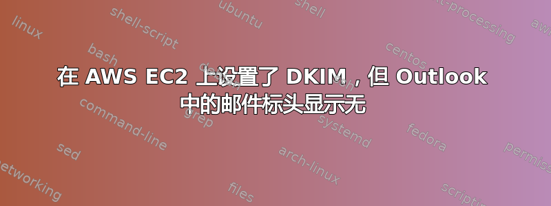 在 AWS EC2 上设置了 DKIM，但 Outlook 中的邮件标头显示无