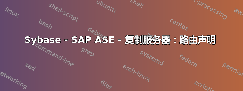 Sybase - SAP ASE - 复制服务器：路由声明