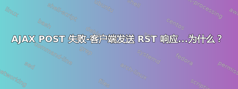 AJAX POST 失败-客户端发送 RST 响应...为什么？