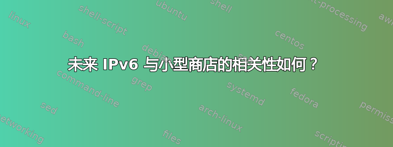 未来 IPv6 与小型商店的相关性如何？