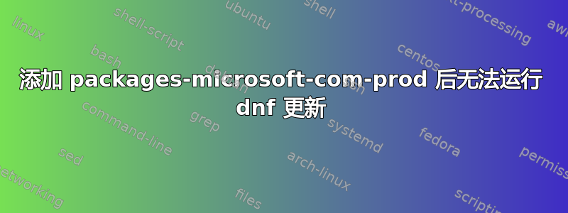 添加 packages-microsoft-com-prod 后无法运行 dnf 更新