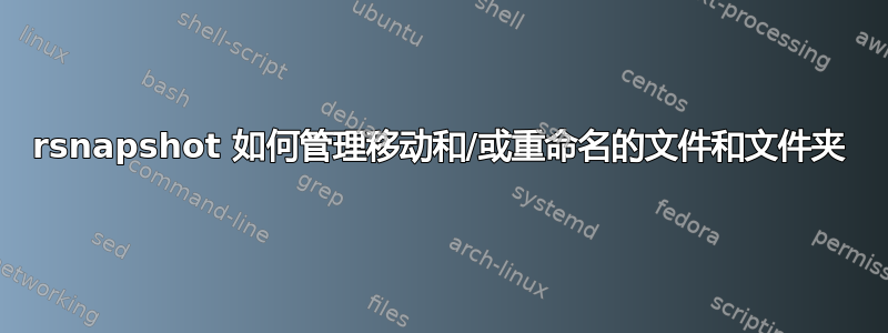 rsnapshot 如何管理移动和/或重命名的文件和文件夹