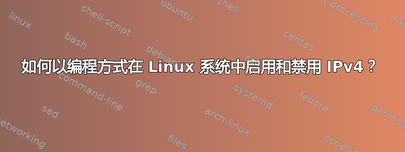 如何以编程方式在 Linux 系统中启用和禁用 IPv4？