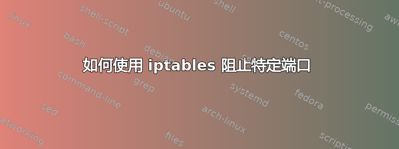 如何使用 iptables 阻止特定端口