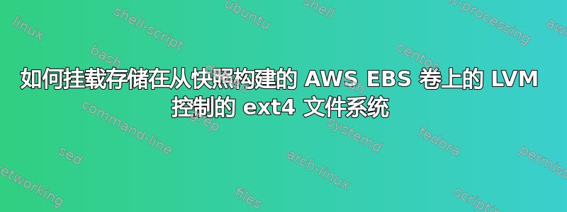 如何挂载存储在从快照构建的 AWS EBS 卷上的 LVM 控制的 ext4 文件系统