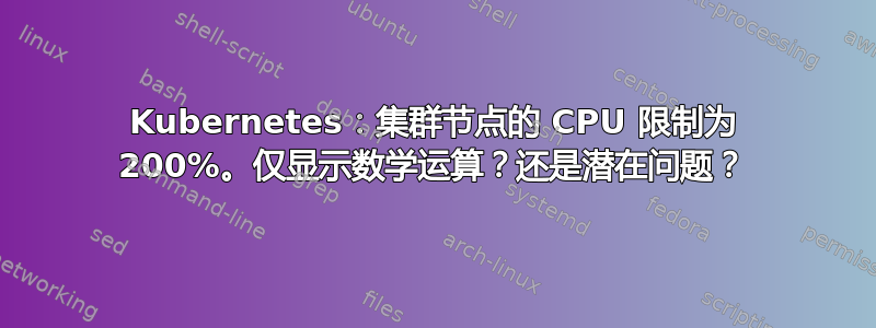 Kubernetes：集群节点的 CPU 限制为 200%。仅显示数学运算？还是潜在问题？