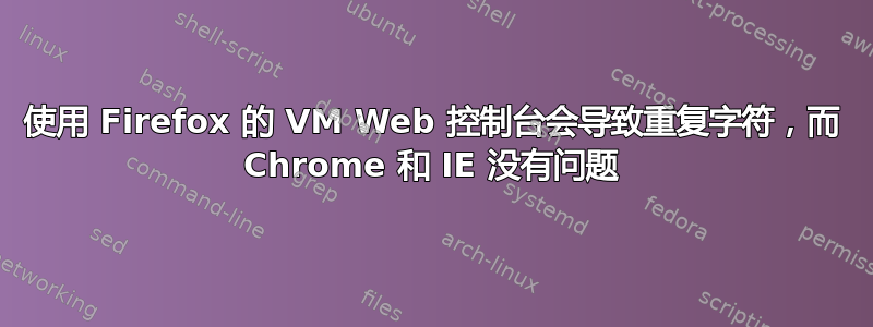 使用 Firefox 的 VM Web 控制台会导致重复字符，而 Chrome 和 IE 没有问题