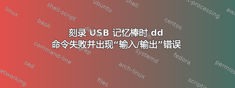 刻录 USB 记忆棒时 dd 命令失败并出现“输入/输出”错误