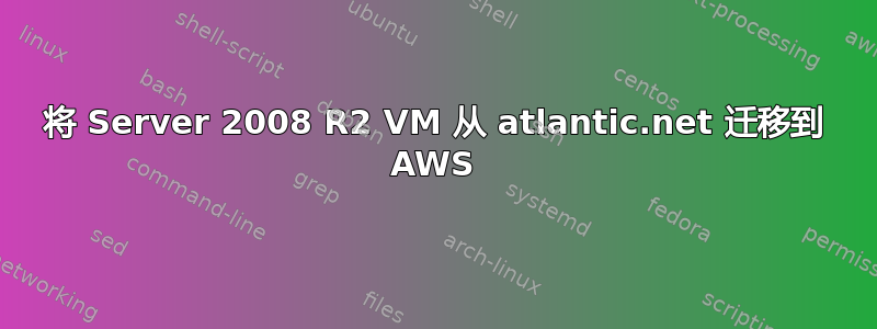 将 Server 2008 R2 VM 从 atlantic.net 迁移到 AWS