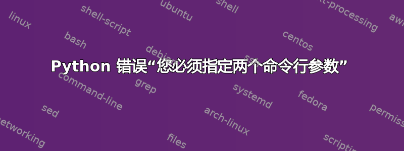 Python 错误“您必须指定两个命令行参数”