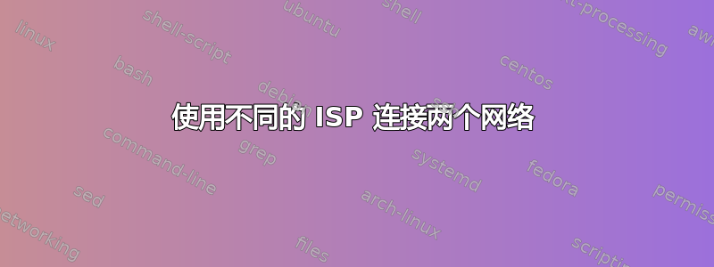 使用不同的 ISP 连接两个网络