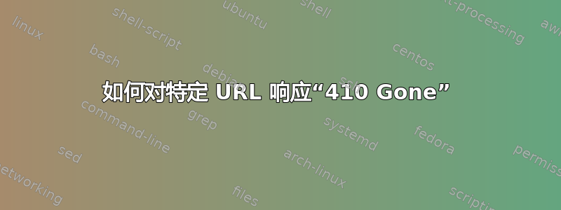 如何对特定 URL 响应“410 Gone”