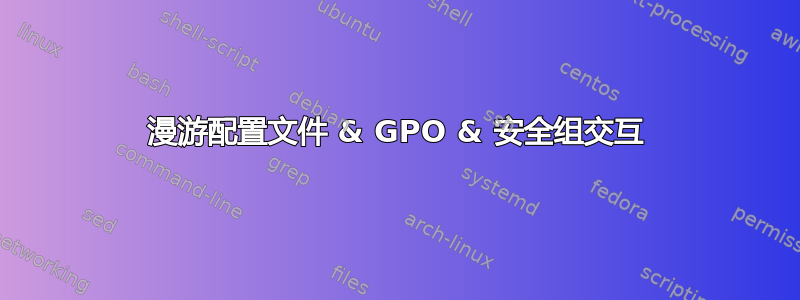 漫游配置文件 & GPO & 安全组交互