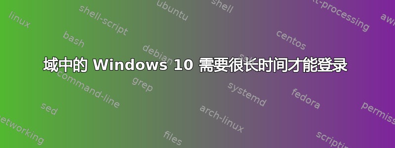 域中的 Windows 10 需要很长时间才能登录