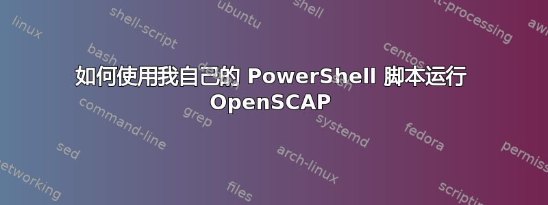 如何使用我自己的 PowerShell 脚本运行 OpenSCAP