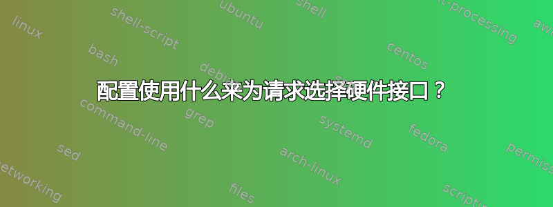 配置使用什么来为请求选择硬件接口？