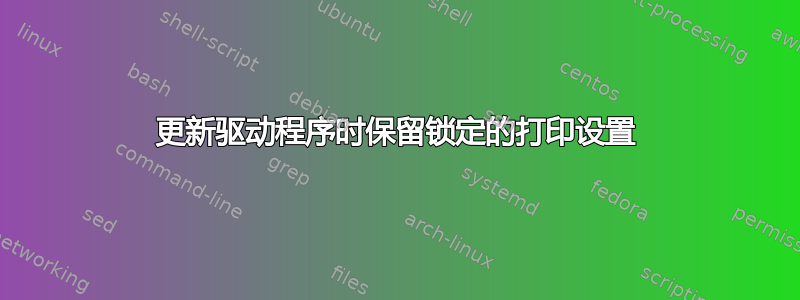 更新驱动程序时保留锁定的打印设置