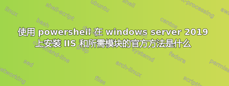 使用 powershell 在 windows server 2019 上安装 IIS 和所需模块的官方方法是什么