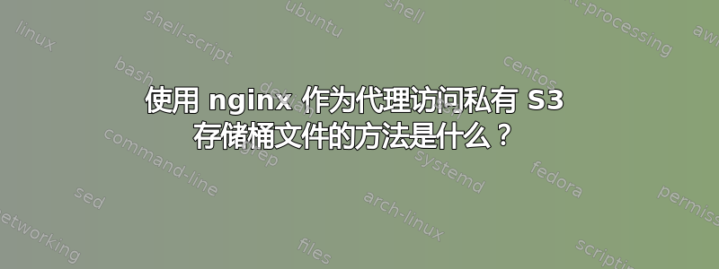 使用 nginx 作为代理访问私有 S3 存储桶文件的方法是什么？