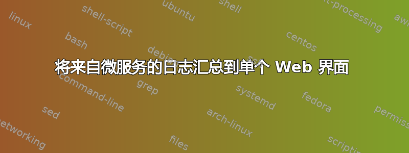 将来自微服务的日志汇总到单个 Web 界面