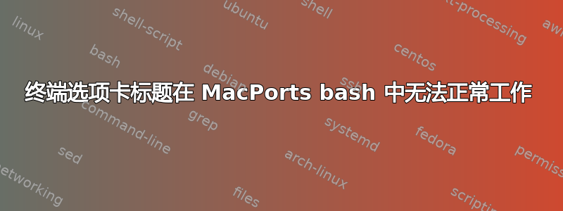 终端选项卡标题在 MacPorts bash 中无法正常工作