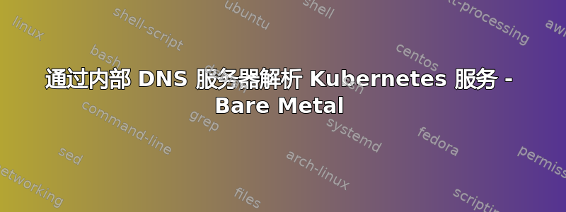 通过内部 DNS 服务器解析 Kubernetes 服务 - Bare Metal