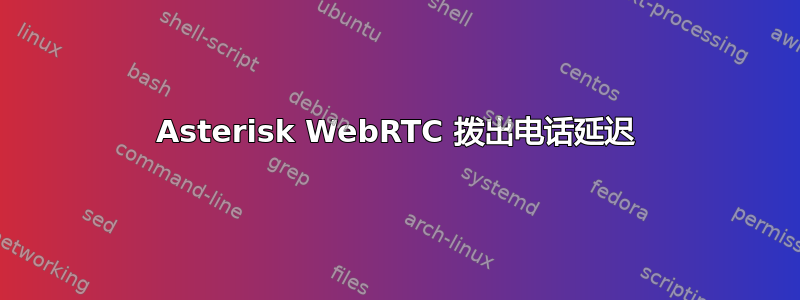 Asterisk WebRTC 拨出电话延迟