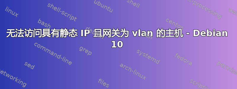 无法访问具有静态 IP 且网关为 vlan 的主机 - Debian 10