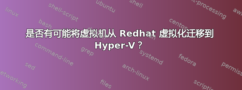 是否有可能将虚拟机从 Redhat 虚拟化迁移到 Hyper-V？