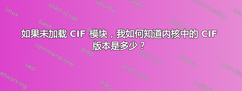 如果未加载 CIF 模块，我如何知道内核中的 CIF 版本是多少？