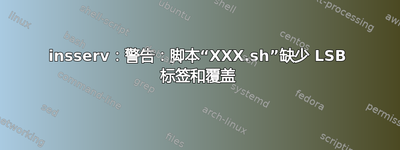 insserv：警告：脚本“XXX.sh”缺少 LSB 标签和覆盖