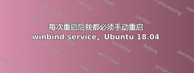 每次重启后我都必须手动重启 winbind.service。Ubuntu 18.04