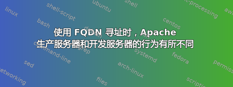 使用 FQDN 寻址时，Apache 生产服务器和开发服务器的行为有所不同