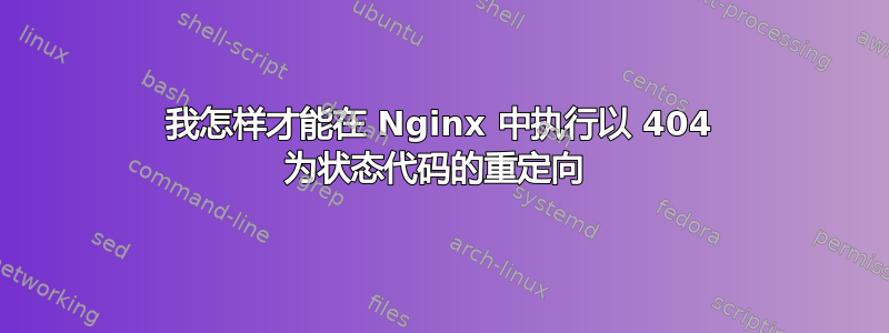 我怎样才能在 Nginx 中执行以 404 为状态代码的重定向 