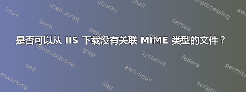 是否可以从 IIS 下载没有关联 MIME 类型的文件？