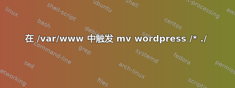 在 /var/www 中触发 mv wordpress /* ./