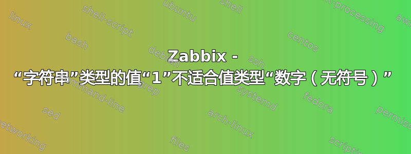 Zabbix - “字符串”类型的值“1”不适合值类型“数字（无符号）”