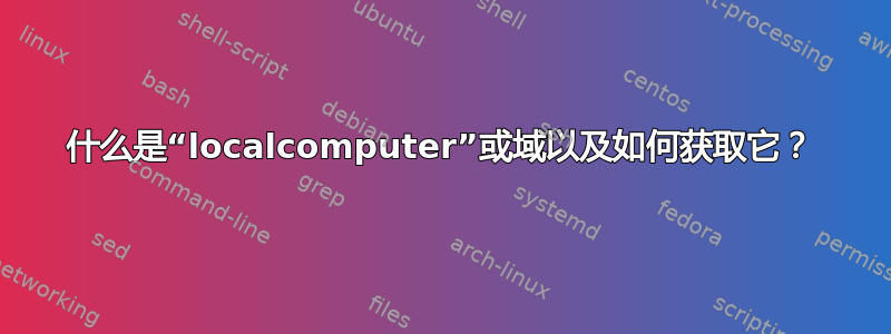 什么是“localcomputer”或域以及如何获取它？