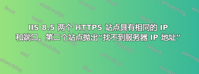 IIS 8.5 两个 HTTPS 站点具有相同的 IP 和端口。第二个站点抛出“找不到服务器 IP 地址”