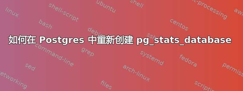 如何在 Postgres 中重新创建 pg_stats_database