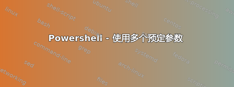 Powershell - 使用多个预定参数