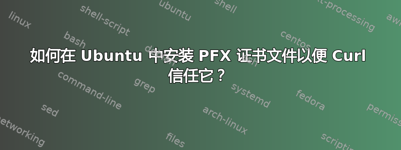 如何在 Ubuntu 中安装 PFX 证书文件以便 Curl 信任它？