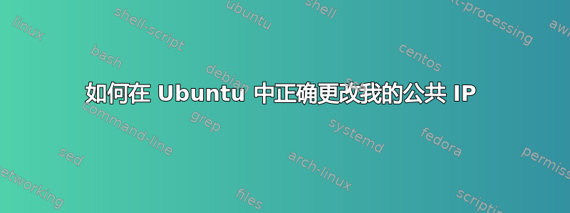 如何在 Ubuntu 中正确更改我的公共 IP