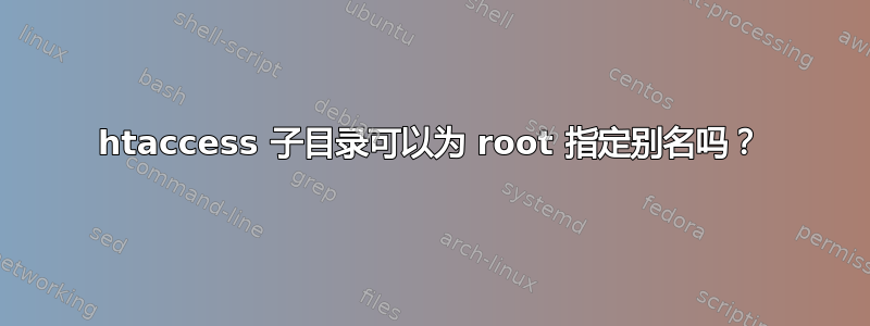 htaccess 子目录可以为 root 指定别名吗？