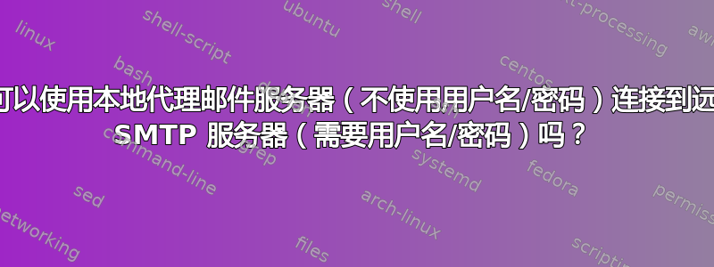 我可以使用本地代理邮件服务器（不使用用户名/密码）连接到远程 SMTP 服务器（需要用户名/密码）吗？