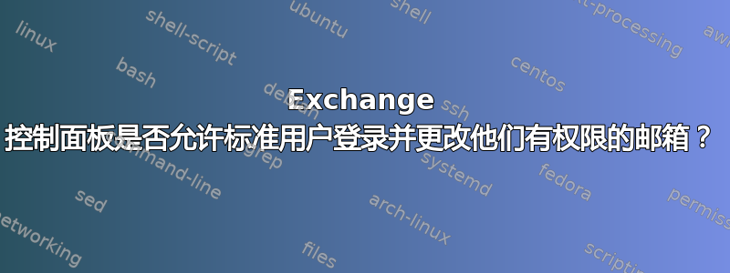 Exchange 控制面板是否允许标准用户登录并更改他们有权限的邮箱？