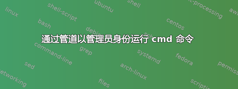 通过管道以管理员身份运行 cmd 命令