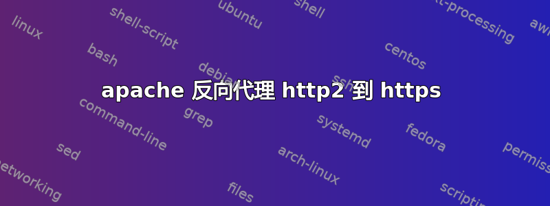 apache 反向代理 http2 到 https