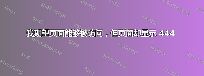 我期望页面能够被访问，但页面却显示 444