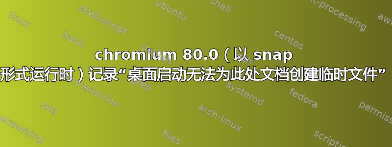 chromium 80.0（以 snap 形式运行时）记录“桌面启动无法为此处文档创建临时文件”